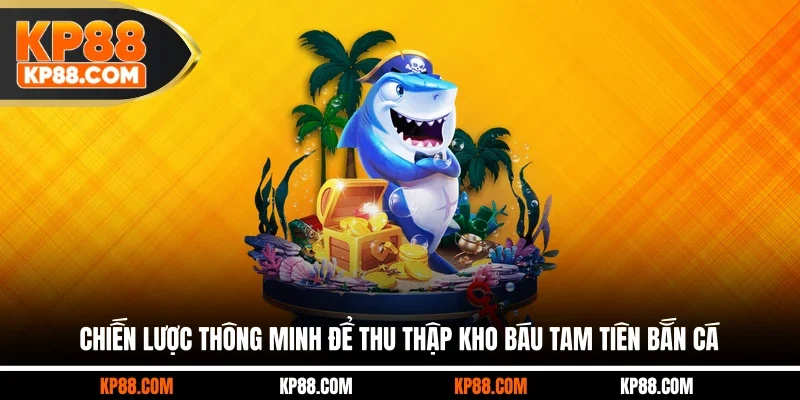 Chiến lược thông minh để thu thập kho báu Tam Tiên Bắn Cá