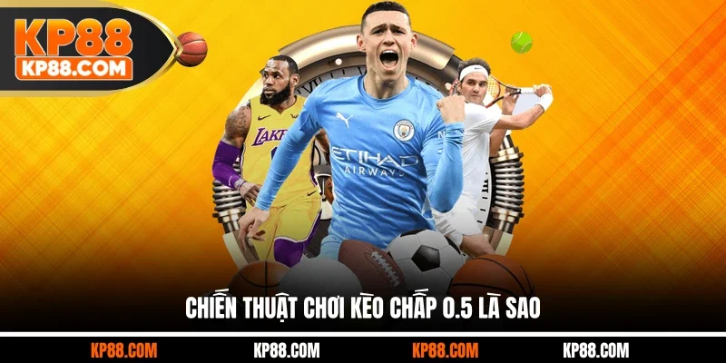 Chiến thuật chơi kèo chấp 0.5 là sao