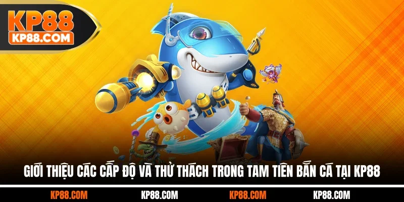Giới thiệu các cấp độ và thử thách trong Tam Tiên Bắn Cá tại KP88