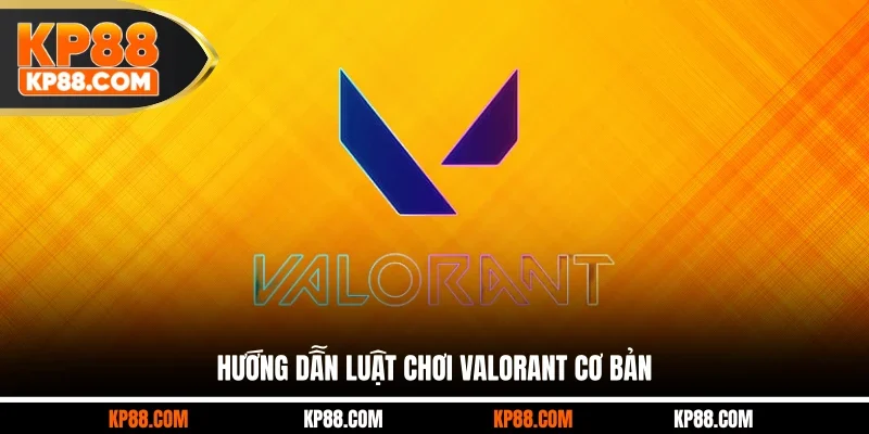 Hướng dẫn luật chơi Valorant cơ bản