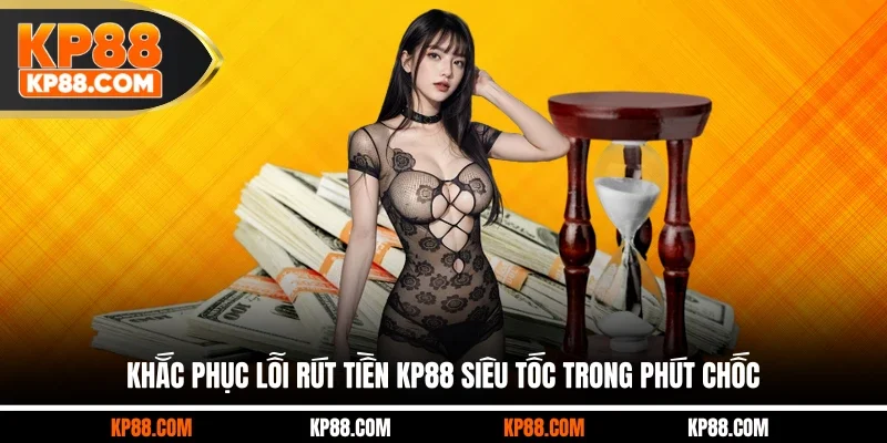 Khắc phục lỗi rút tiền KP88 siêu tốc trong phút chốc