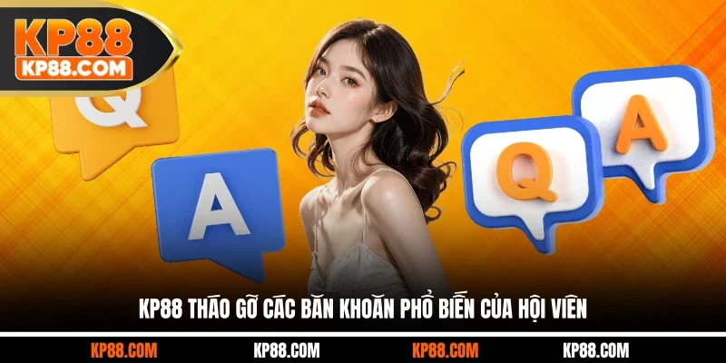 KP88 tháo gỡ các băn khoăn phổ biến của hội viên