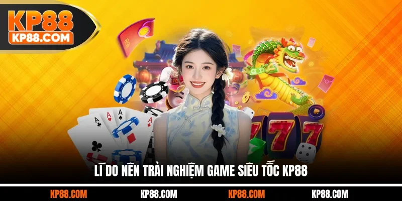 Lí do nên trải nghiệm game siêu tốc KP88