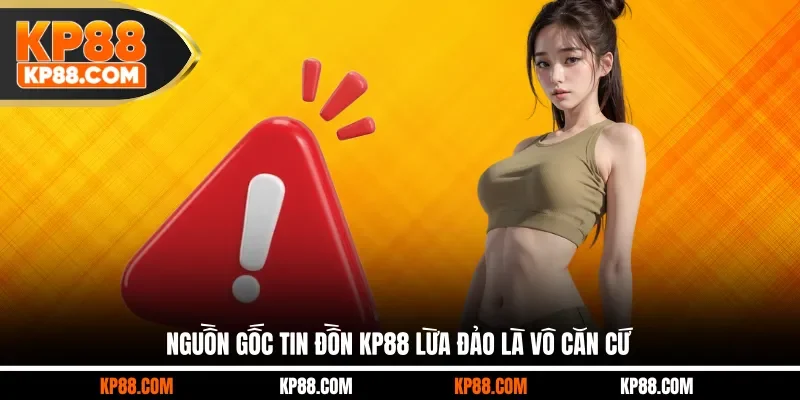 Nguồn gốc tin đồn KP88 lừa đảo là vô căn cứ