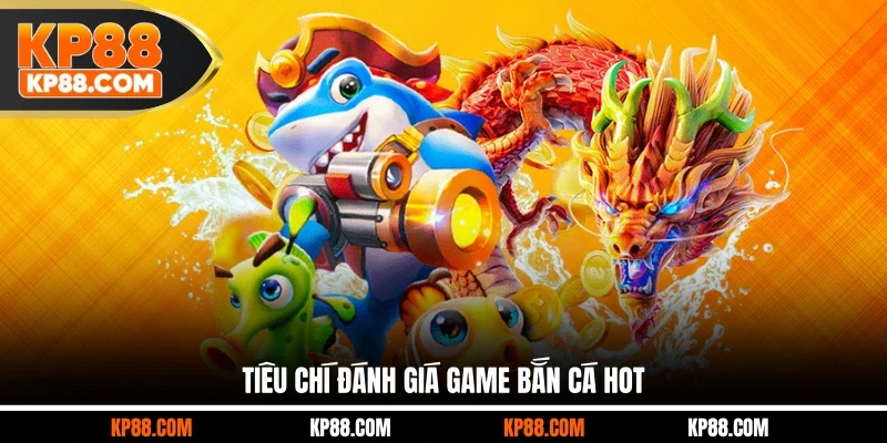 Tiêu chí đánh giá game bắn cá Hot
