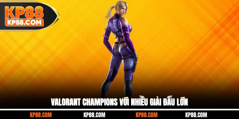 Valorant Champions với nhiều giải đấu lớn